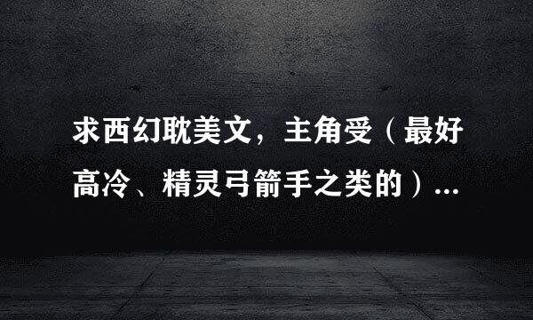 求西幻耽美文，主角受（最好高冷、精灵弓箭手之类的）不要可爱系的，主角个性要强硬一点。