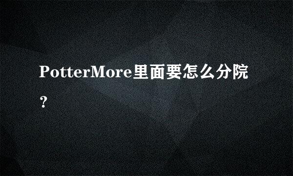 PotterMore里面要怎么分院？