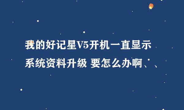 我的好记星V5开机一直显示系统资料升级 要怎么办啊、、