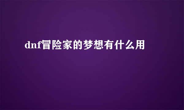 dnf冒险家的梦想有什么用