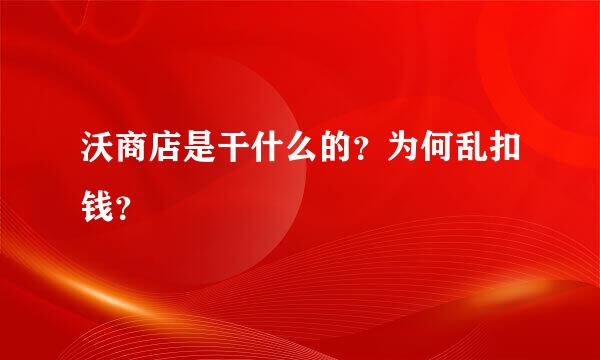 沃商店是干什么的？为何乱扣钱？