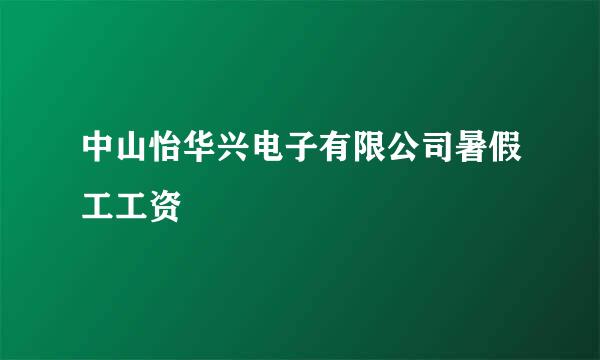 中山怡华兴电子有限公司暑假工工资