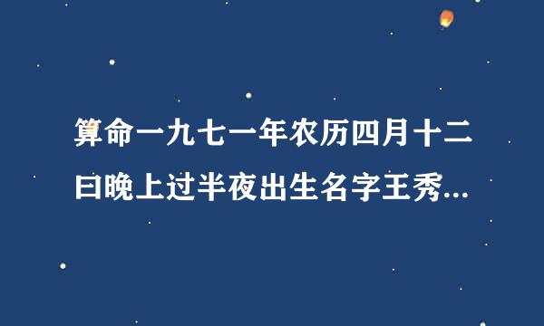 算命一九七一年农历四月十二曰晚上过半夜出生名字王秀青命运如何?