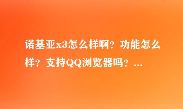 诺基亚x3怎么样啊？功能怎么样？支持QQ浏览器吗？多少钱能买下？谢谢