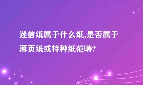 迷信纸属于什么纸,是否属于薄页纸或特种纸范畴?