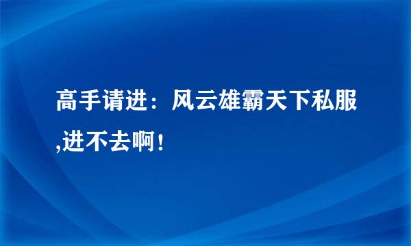 高手请进：风云雄霸天下私服,进不去啊！