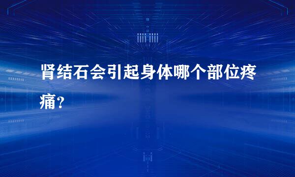 肾结石会引起身体哪个部位疼痛？