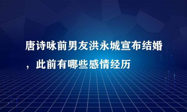 唐诗咏前男友洪永城宣布结婚，此前有哪些感情经历