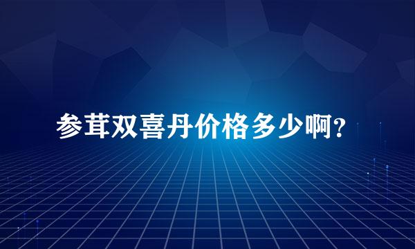 参茸双喜丹价格多少啊？