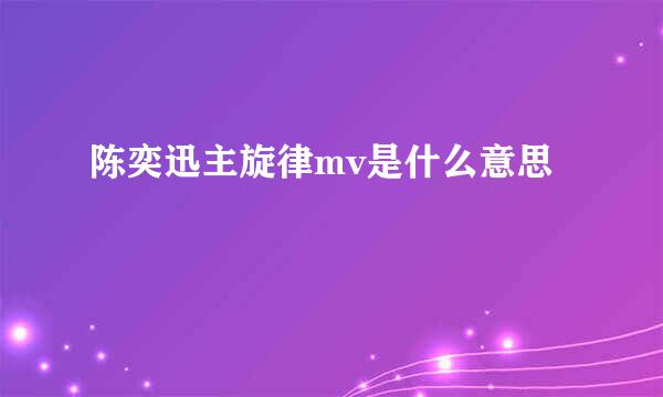 陈奕迅主旋律mv是什么意思