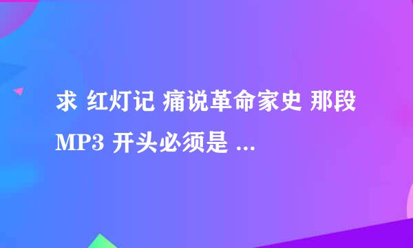 求 红灯记 痛说革命家史 那段MP3 开头必须是 你爹不是你亲爹 你奶奶也不是你亲奶奶