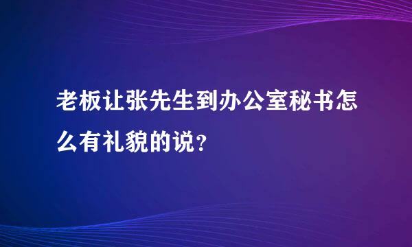 老板让张先生到办公室秘书怎么有礼貌的说？