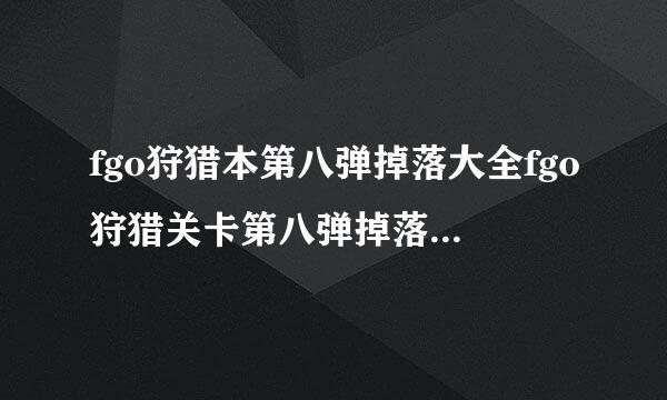 fgo狩猎本第八弹掉落大全fgo狩猎关卡第八弹掉落fgo狩猎本第八弹阵容