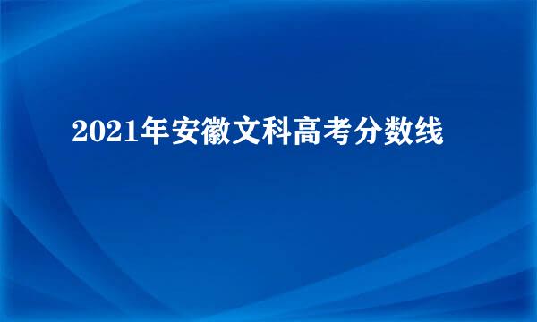 2021年安徽文科高考分数线