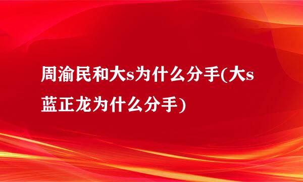 周渝民和大s为什么分手(大s蓝正龙为什么分手)