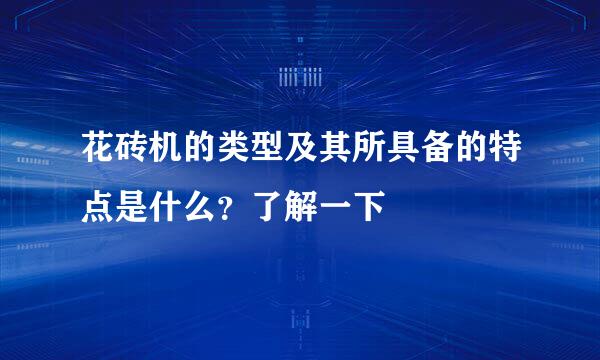 花砖机的类型及其所具备的特点是什么？了解一下