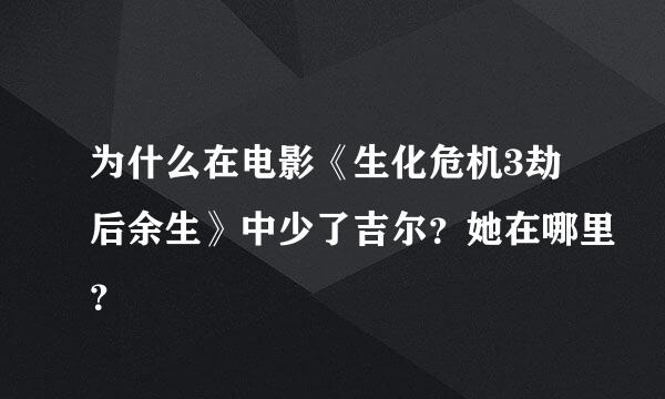 为什么在电影《生化危机3劫后余生》中少了吉尔？她在哪里？