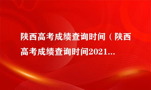 陕西高考成绩查询时间（陕西高考成绩查询时间2021具体时间）？