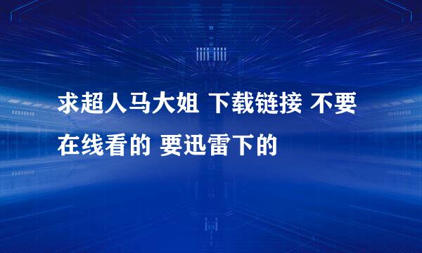 求超人马大姐 下载链接 不要在线看的 要迅雷下的