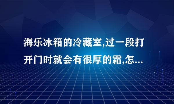 海乐冰箱的冷藏室,过一段打开门时就会有很厚的霜,怎么处理啊