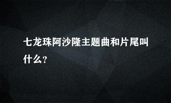 七龙珠阿沙隆主题曲和片尾叫什么？