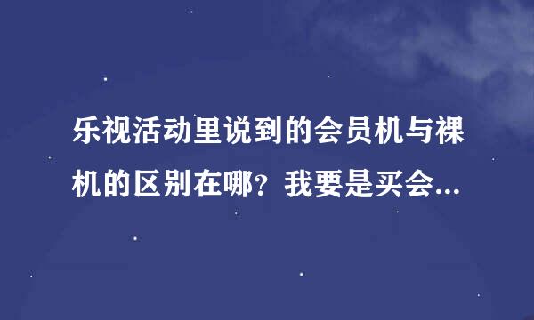 乐视活动里说到的会员机与裸机的区别在哪？我要是买会员机的话有什么好处啊？