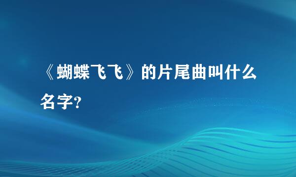 《蝴蝶飞飞》的片尾曲叫什么名字？