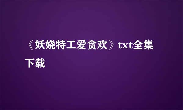 《妖娆特工爱贪欢》txt全集下载