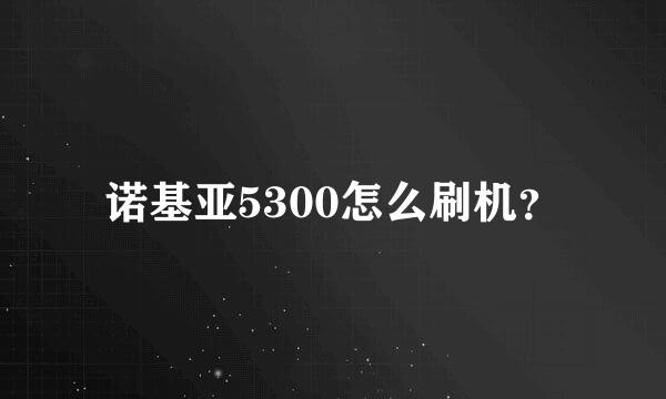 诺基亚5300怎么刷机？