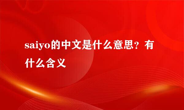 saiyo的中文是什么意思？有什么含义