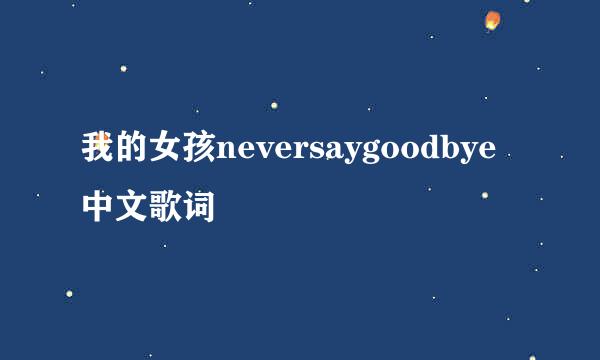 我的女孩neversaygoodbye中文歌词