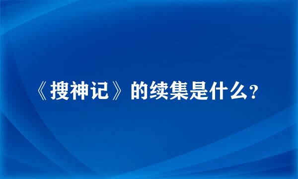 《搜神记》的续集是什么？