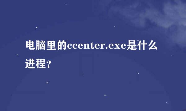 电脑里的ccenter.exe是什么进程？