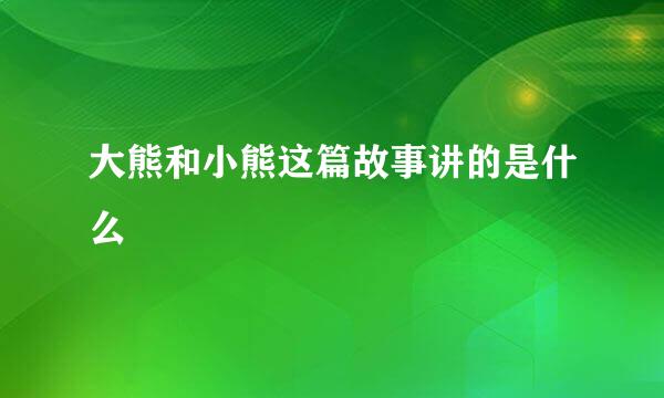 大熊和小熊这篇故事讲的是什么