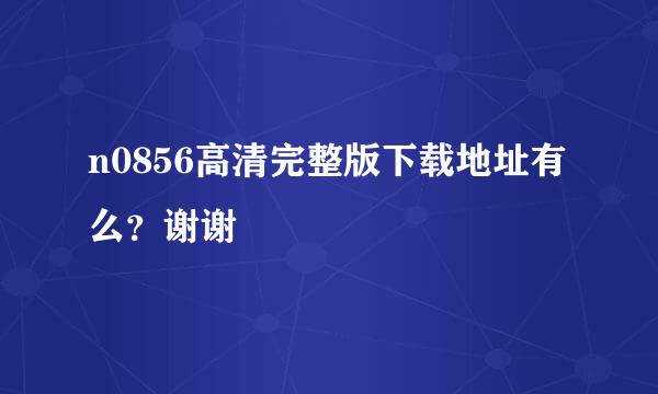 n0856高清完整版下载地址有么？谢谢