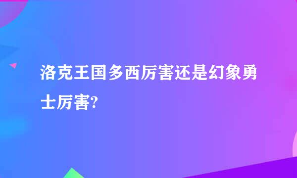 洛克王国多西厉害还是幻象勇士厉害?