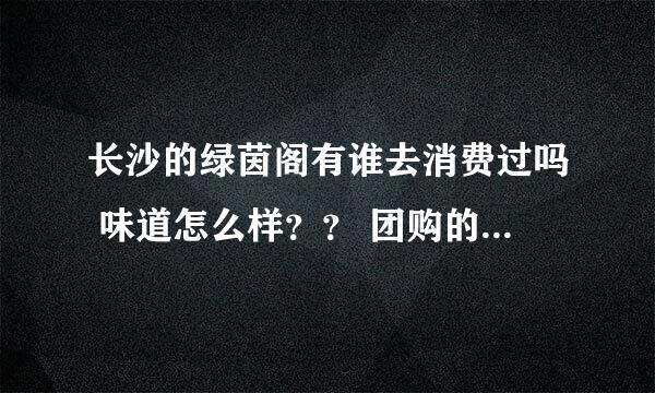 长沙的绿茵阁有谁去消费过吗 味道怎么样？？ 团购的是不是会消费贬值啊