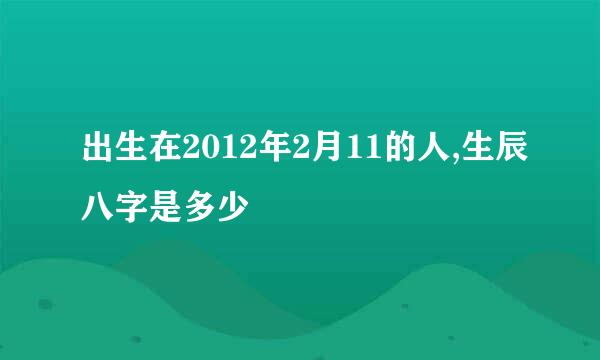 出生在2012年2月11的人,生辰八字是多少