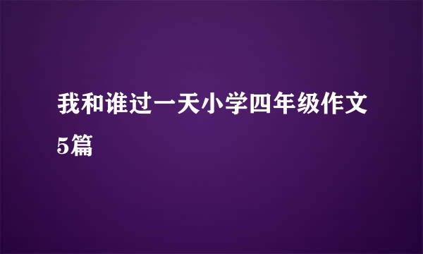 我和谁过一天小学四年级作文5篇