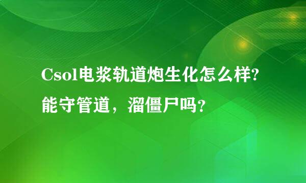 Csol电浆轨道炮生化怎么样?能守管道，溜僵尸吗？