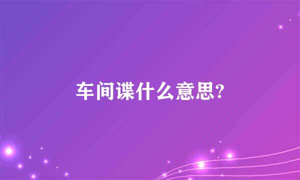 车间谍什么意思?