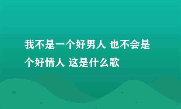 我不是一个好男人 也不会是个好情人 这是什么歌