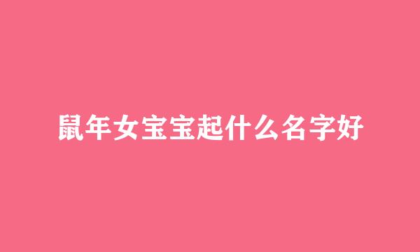 鼠年女宝宝起什么名字好