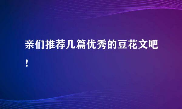 亲们推荐几篇优秀的豆花文吧！