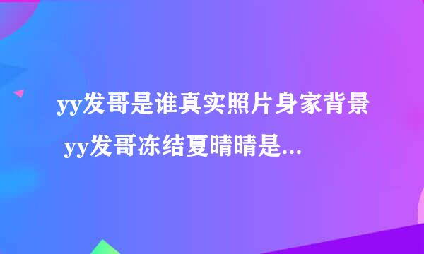 yy发哥是谁真实照片身家背景 yy发哥冻结夏晴晴是怎么回事