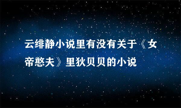 云绯静小说里有没有关于《女帝憨夫》里狄贝贝的小说