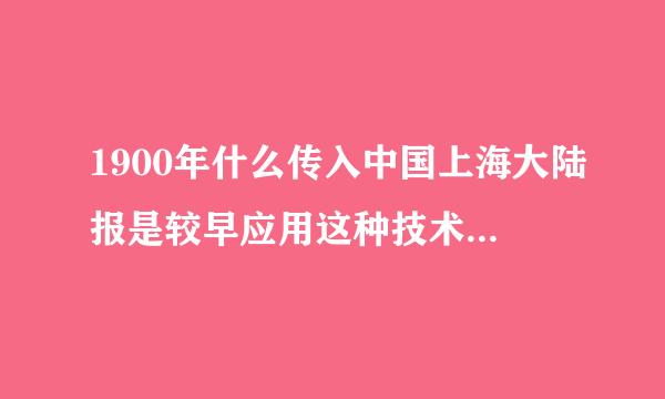 1900年什么传入中国上海大陆报是较早应用这种技术的报刊之一