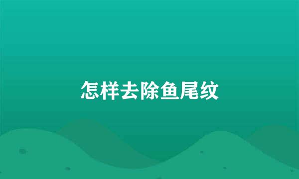 怎样去除鱼尾纹