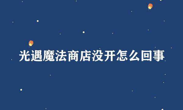 光遇魔法商店没开怎么回事