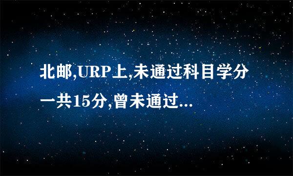 北邮,URP上,未通过科目学分一共15分,曾未通过分数5分...... 求准确答复 会留级还是不会....?